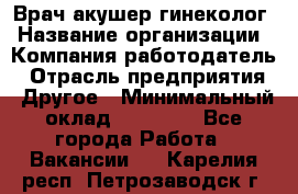 Врач-акушер-гинеколог › Название организации ­ Компания-работодатель › Отрасль предприятия ­ Другое › Минимальный оклад ­ 27 000 - Все города Работа » Вакансии   . Карелия респ.,Петрозаводск г.